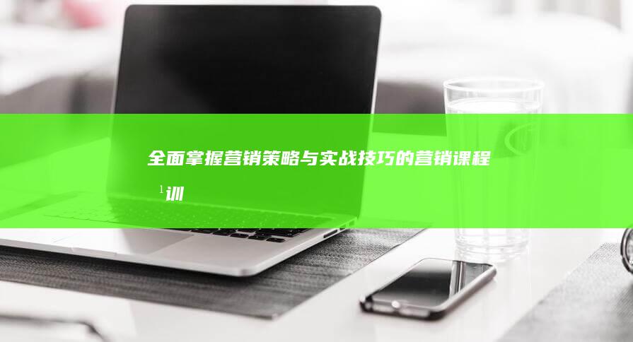 全面掌握营销策略与实战技巧的营销课程培训